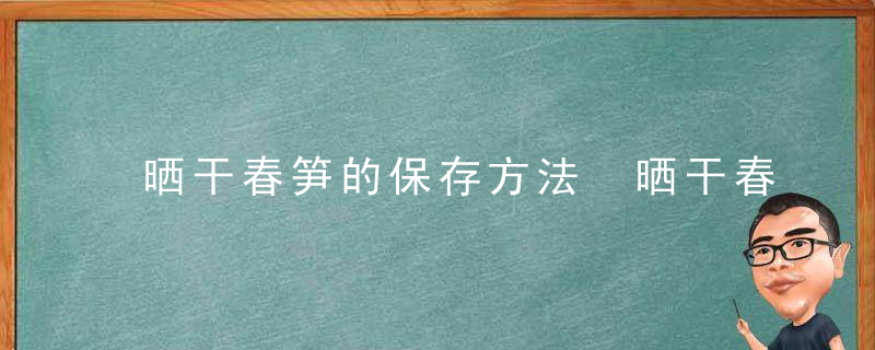 晒干春笋的保存方法 晒干春笋怎么保存